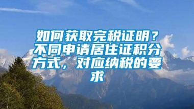 如何获取完税证明？不同申请居住证积分方式，对应纳税的要求