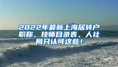 2022年最新上海居转户职称、技师目录表，人社局只认可这些！