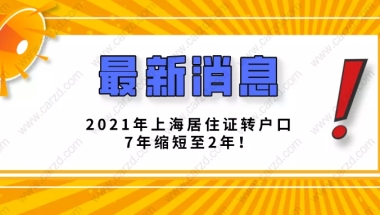 2021突发新政！2021年上海居住证转户口7年缩短至2年！