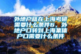 外地户籍在上海考研需要什么条件6，外地户口转到上海集体户口需要什么条件