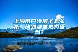 上海落户没房子怎么办？放到哪里更为妥当？