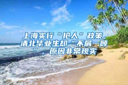 上海实行“抢人”政策，清北毕业生却“不屑一顾”，原因非常现实