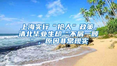 上海实行“抢人”政策，清北毕业生却“不屑一顾”，原因非常现实