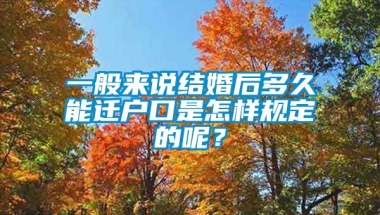 一般来说结婚后多久能迁户口是怎样规定的呢？