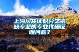 上海居住证积分之紧缺专业的专业代码证明问题？