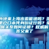 外地来上海出差能进吗？没带户口本凭身份证行吗？亲属关系如何证明？权威解答又来了