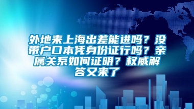 外地来上海出差能进吗？没带户口本凭身份证行吗？亲属关系如何证明？权威解答又来了