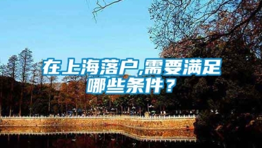 在上海落户,需要满足哪些条件？