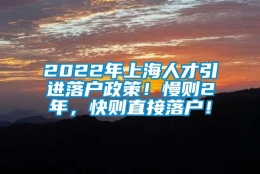 2022年上海人才引进落户政策！慢则2年，快则直接落户！