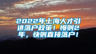 2022年上海人才引进落户政策！慢则2年，快则直接落户！