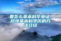 要怎么拿本科毕业证，尽快拿本科学历的方法介绍