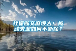 社保断交麻烦大！被动失业如何不断保？