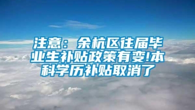 注意：余杭区往届毕业生补贴政策有变!本科学历补贴取消了