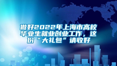 做好2022年上海市高校毕业生就业创业工作，这份“大礼包”请收好