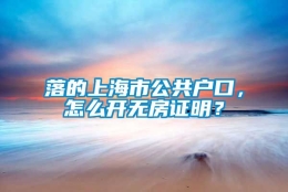 落的上海市公共户口，怎么开无房证明？