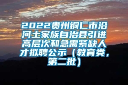 2022贵州铜仁市沿河土家族自治县引进高层次和急需紧缺人才拟聘公示（教育类，第二批）