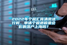 2022年个税汇算清缴进行时，申请个税退税是会影响落户上海吗？