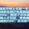 建筑学博士毕业一年，目前在地产年薪税前50w。刚进了区住建局人才引进，事业编税后20w。怎么选？