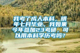 我考了成人本科，明年七月毕业，我如果今年参加23考研，可以用本科学历考吗？