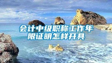 会计中级职称工作年限证明怎样开具