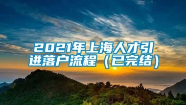 2021年上海人才引进落户流程（已完结）