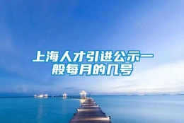 上海人才引进公示一般每月的几号