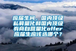 应届生问，国内顶级私募量化和国内顶级券商自营量化offer应届生应该选哪个？