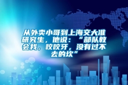 从外卖小哥到上海交大准研究生，他说：“部队教会我，咬咬牙，没有过不去的坎”