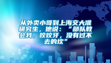 从外卖小哥到上海交大准研究生，他说：“部队教会我，咬咬牙，没有过不去的坎”