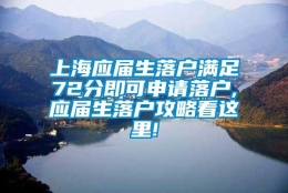 上海应届生落户满足72分即可申请落户,应届生落户攻略看这里!