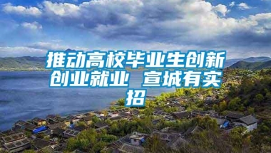 推动高校毕业生创新创业就业 宣城有实招