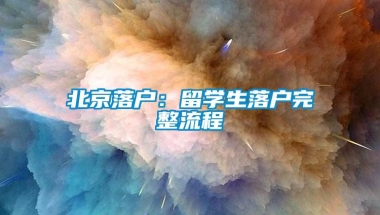 北京落户：留学生落户完整流程