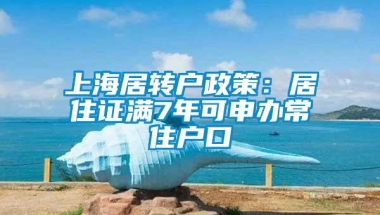 上海居转户政策：居住证满7年可申办常住户口