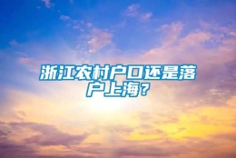 浙江农村户口还是落户上海？