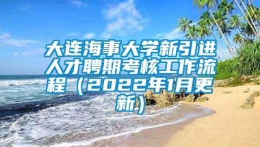 大连海事大学新引进人才聘期考核工作流程（2022年1月更新）