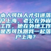 本人可以人才引进落户上海，老公在外省工作，他在外地工作是否可以跟我一起落户上海？