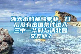 浙大本科金融专业，日后没有出国条件进入三中一华时与清北复交差距？