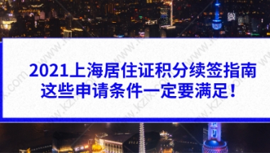 2021上海居住证积分续签指南，这些申请条件一定要满足！