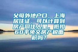 父母外地户口，上海居住证，可以计算到房产同住人里，抵扣60平免交房产税面积吗？