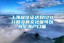 上海居住证达到120分但没有交社保可以转上海户口嘛