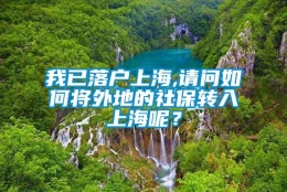 我已落户上海,请问如何将外地的社保转入上海呢？