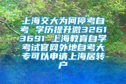 上海交大为何停考自考 学历提升微32613691 上海教育自学考试官网外地自考大专可以申请上海居转户