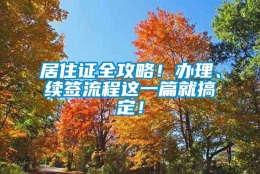 居住证全攻略！办理、续签流程这一篇就搞定！