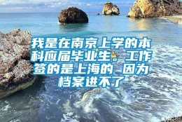 我是在南京上学的本科应届毕业生。工作签的是上海的 因为档案进不了