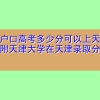 天津户口高考多少分可以上天津大学？附天津大学在天津录取分数线2022