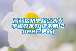 高薪区初中起点大专学校好不好(挺不错!2022已更新)