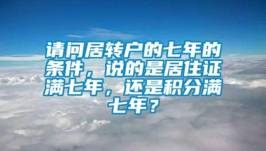 请问居转户的七年的条件，说的是居住证满七年，还是积分满七年？