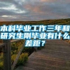 本科毕业工作三年和研究生刚毕业有什么差距？