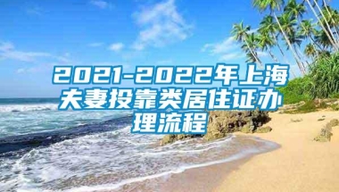 2021-2022年上海夫妻投靠类居住证办理流程