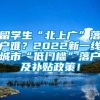 留学生“北上广”落户难？2022新一线城市“低门槛”落户及补贴政策！